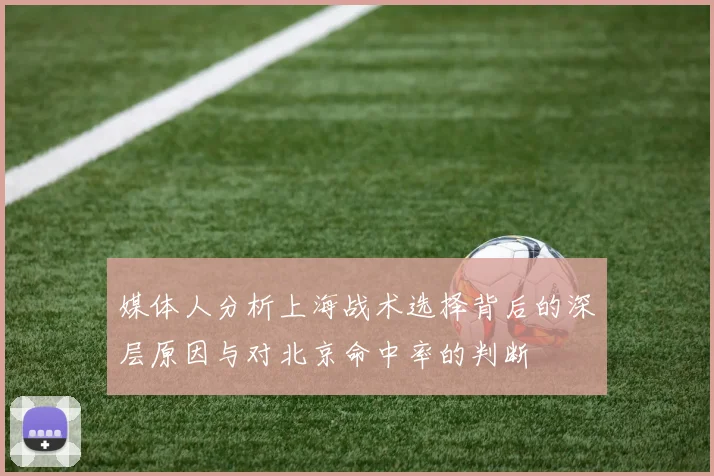 媒体人分析上海战术选择背后的深层原因与对北京命中率的判断
