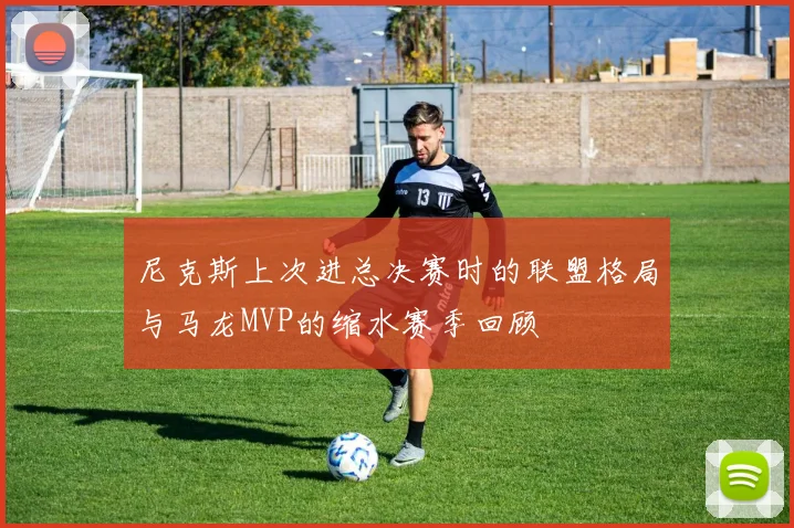 尼克斯上次进总决赛时的联盟格局与马龙MVP的缩水赛季回顾