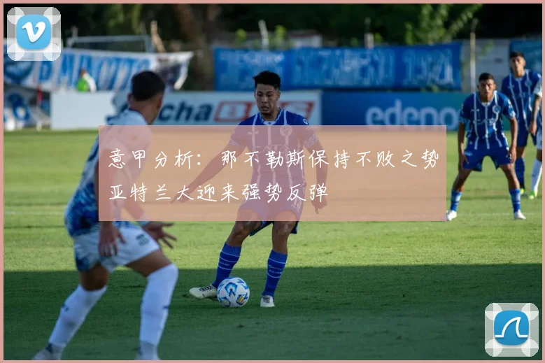 意甲分析：那不勒斯保持不败之势亚特兰大迎来强势反弹