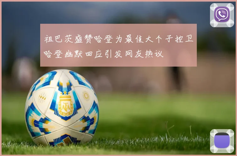 祖巴茨盛赞哈登为最佳大个子控卫哈登幽默回应引发网友热议