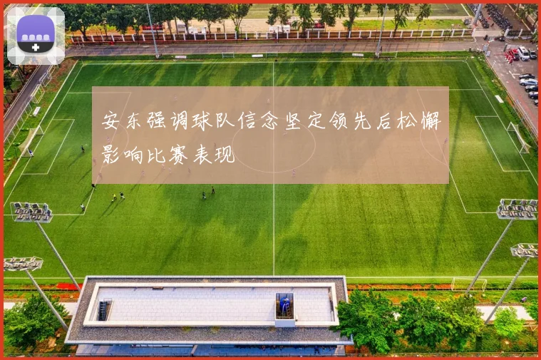 安东强调球队信念坚定领先后松懈影响比赛表现