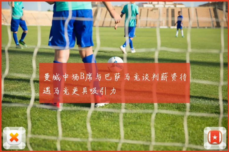 曼城中场B席与巴萨马竞谈判薪资待遇马竞更具吸引力