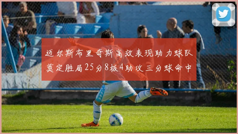 迈尔斯布里奇斯高效表现助力球队奠定胜局25分8板4助攻三分球命中率惊人