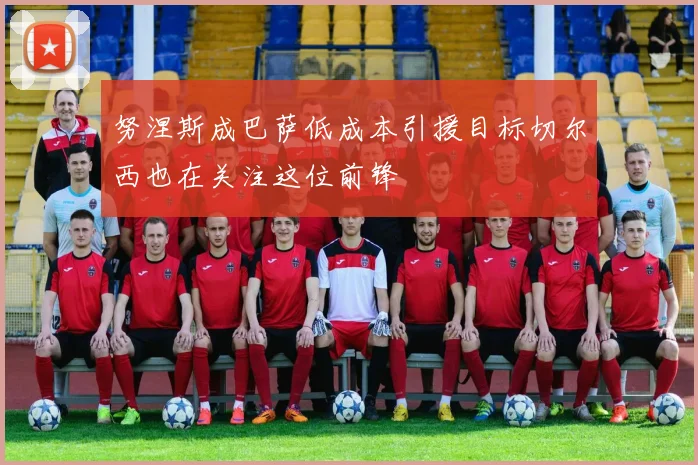 努涅斯成巴萨低成本引援目标切尔西也在关注这位前锋